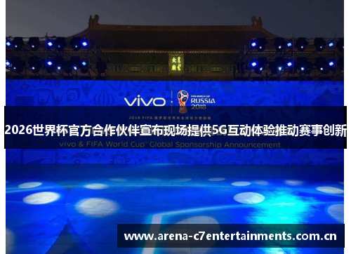2026世界杯官方合作伙伴宣布现场提供5G互动体验推动赛事创新 2026世界杯官方合作伙伴宣布现场提供5G互动体验推动赛事创新
