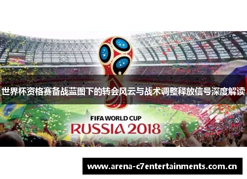 世界杯资格赛备战蓝图下的转会风云与战术调整释放信号深度解读 世界杯资格赛备战蓝图下的转会风云与战术调整释放信号深度解读
