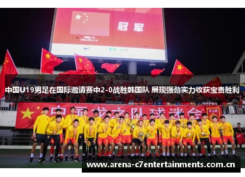 中国U19男足在国际邀请赛中2-0战胜韩国队 展现强劲实力收获宝贵胜利 中国U19男足在国际邀请赛中2-0战胜韩国队 展现强劲实力收获宝贵胜利