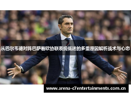 从巴尔韦德对阵巴萨看欧协联表现低迷的多重原因解析战术与心态 从巴尔韦德对阵巴萨看欧协联表现低迷的多重原因解析战术与心态