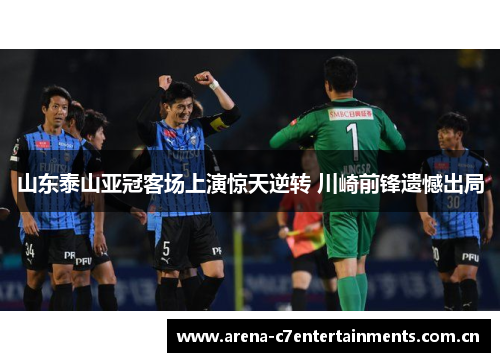 山东泰山亚冠客场上演惊天逆转 川崎前锋遗憾出局