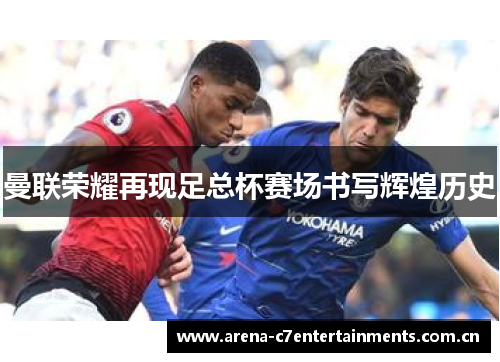 曼联荣耀再现足总杯赛场书写辉煌历史 曼联荣耀再现足总杯赛场书写辉煌历史